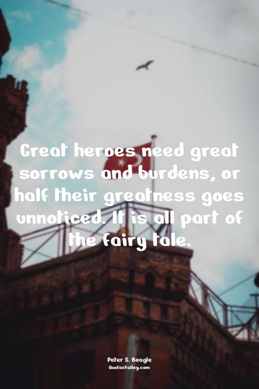 Great heroes need great sorrows and burdens, or half their greatness goes unnoti...