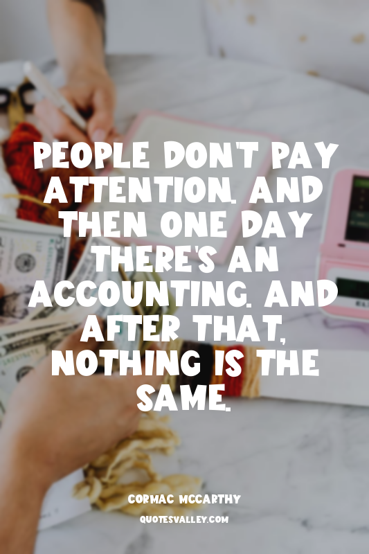 People don't pay attention. And then one day there's an accounting. And after th...