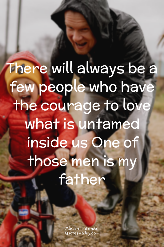 There will always be a few people who have the courage to love what is untamed i...