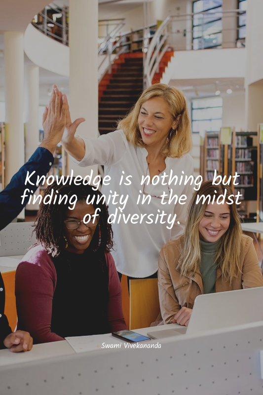 Knowledge is nothing but finding unity in the midst of diversity.