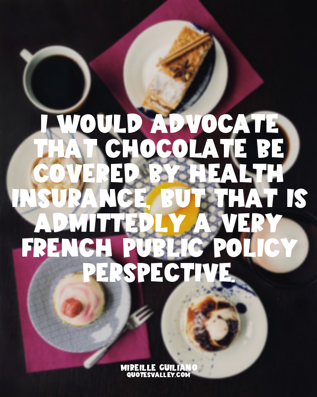 I would advocate that chocolate be covered by health insurance, but that is admi...