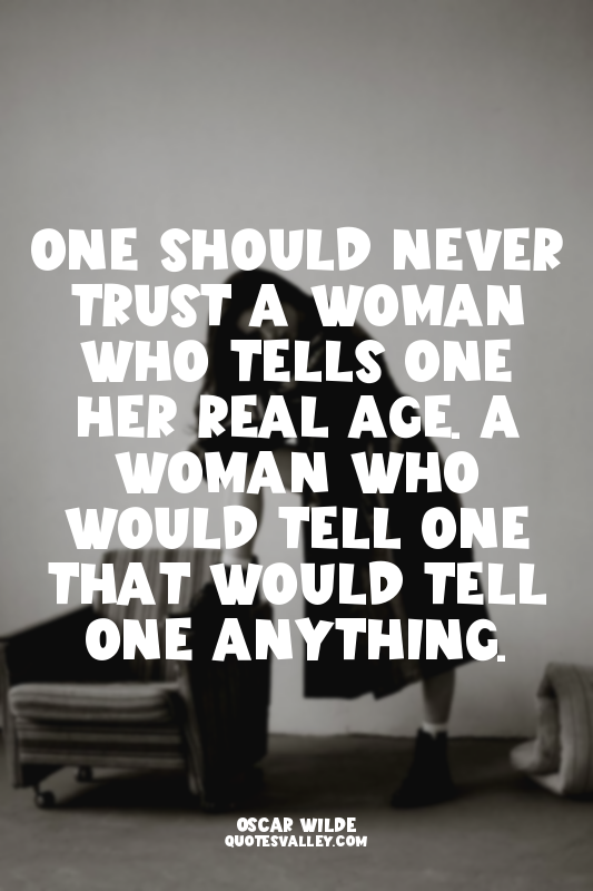One should never trust a woman who tells one her real age. A woman who would tel...