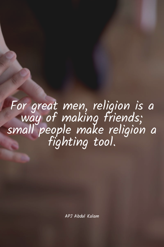 For great men, religion is a way of making friends; small people make religion a...