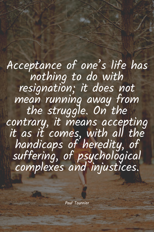 Acceptance of one’s life has nothing to do with resignation; it does not mean ru...