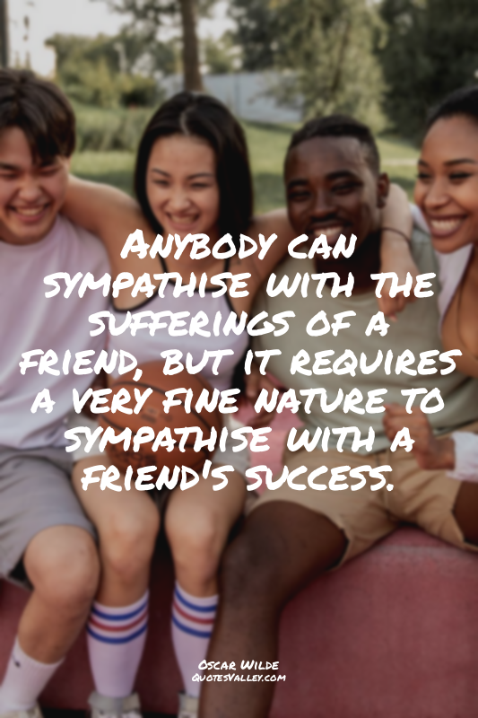 Anybody can sympathise with the sufferings of a friend, but it requires a very f...