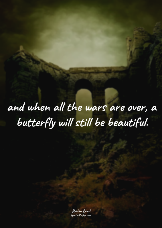 and when all the wars are over, a butterfly will still be beautiful.