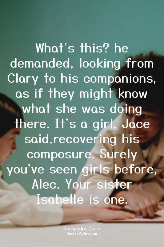 What's this? he demanded, looking from Clary to his companions, as if they might...