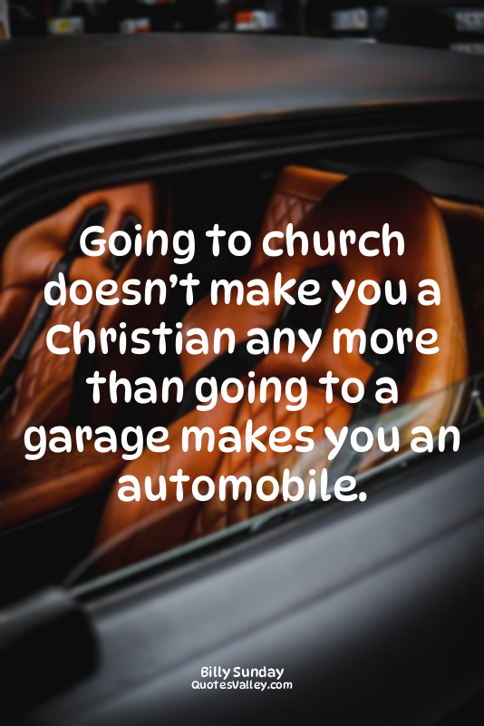 Going to church doesn’t make you a Christian any more than going to a garage mak...