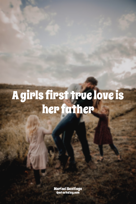 A girls first true love is her father