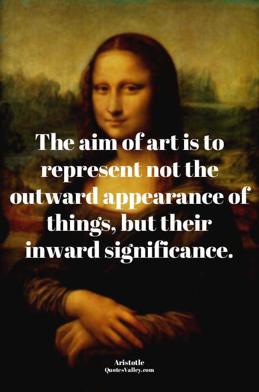 The aim of art is to represent not the outward appearance of things, but their i...