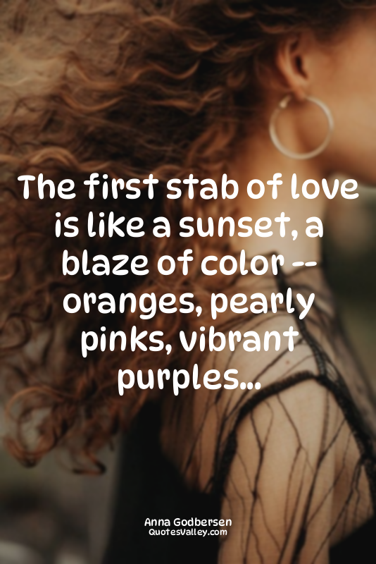 The first stab of love is like a sunset, a blaze of color -- oranges, pearly pin...