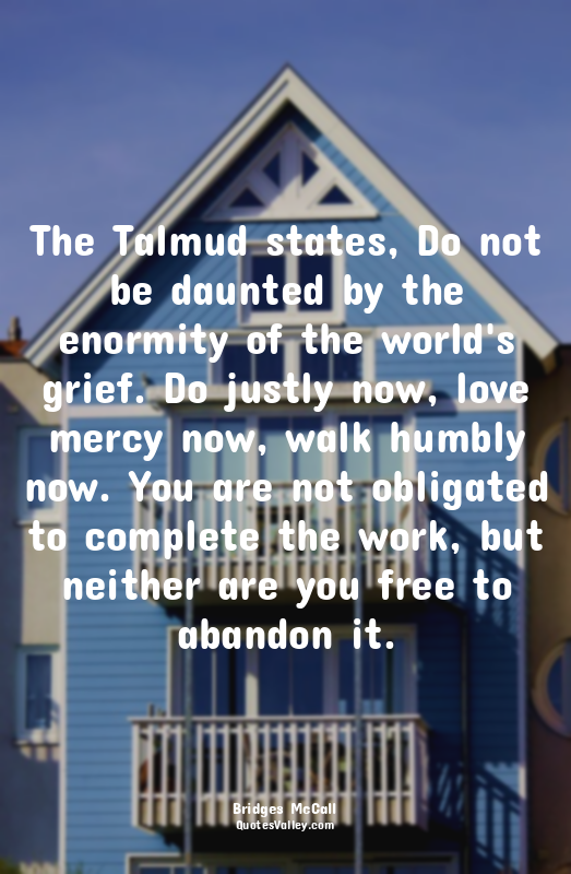 The Talmud states, Do not be daunted by the enormity of the world's grief. Do ju...