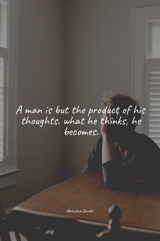 A man is but the product of his thoughts. what he thinks, he becomes.