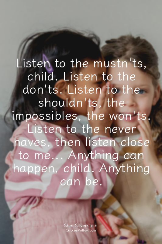 Listen to the mustn'ts, child. Listen to the don'ts. Listen to the shouldn'ts, t...