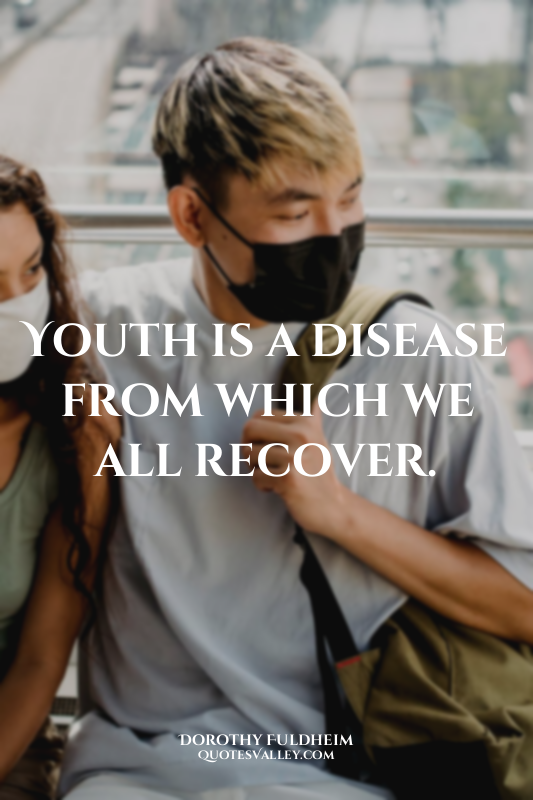Youth is a disease from which we all recover.