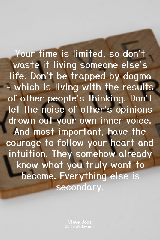 Your time is limited, so don't waste it living someone else's life. Don't be tra...