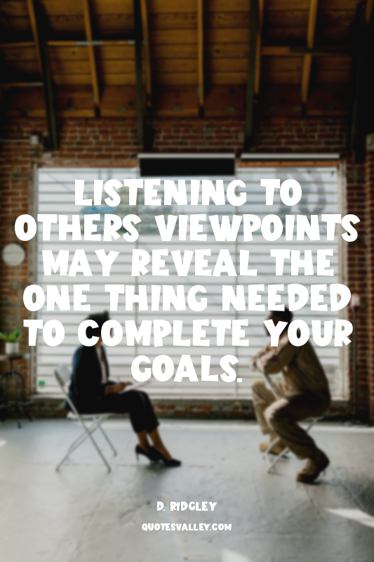 Listening to others viewpoints may reveal the one thing needed to complete your...
