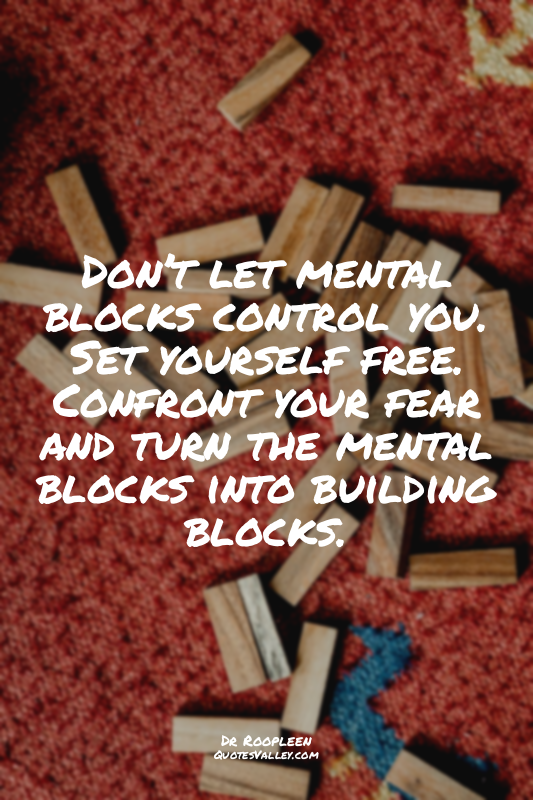 Don’t let mental blocks control you. Set yourself free. Confront your fear and t...