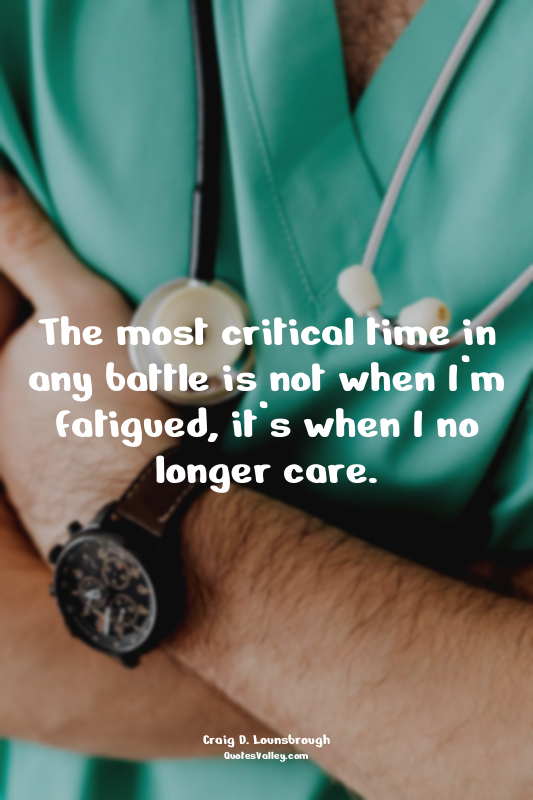 The most critical time in any battle is not when I’m fatigued, it’s when I no lo...