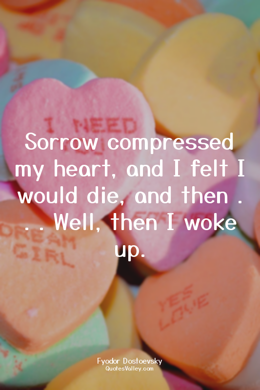 Sorrow compressed my heart, and I felt I would die, and then . . . Well, then I...