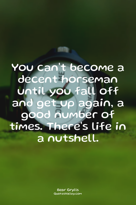 You can't become a decent horseman until you fall off and get up again, a good n...