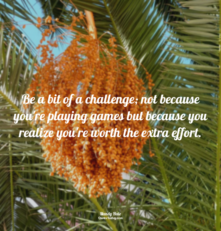 Be a bit of a challenge; not because you're playing games but because you realiz...