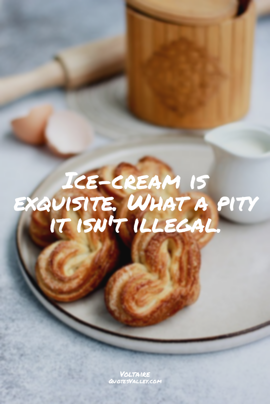 Ice-cream is exquisite. What a pity it isn't illegal.