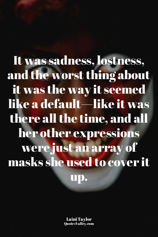 It was sadness, lostness, and the worst thing about it was the way it seemed lik...