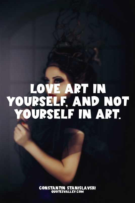 Love art in yourself, and not yourself in art.
