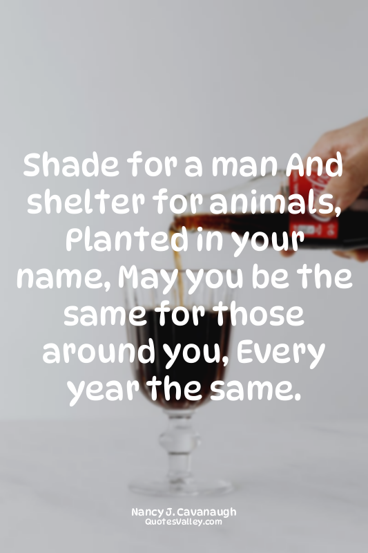 Shade for a man And shelter for animals, Planted in your name, May you be the sa...