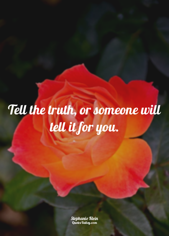 Tell the truth, or someone will tell it for you.