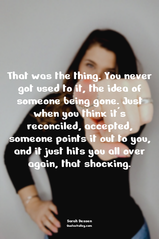 That was the thing. You never got used to it, the idea of someone being gone. Ju...