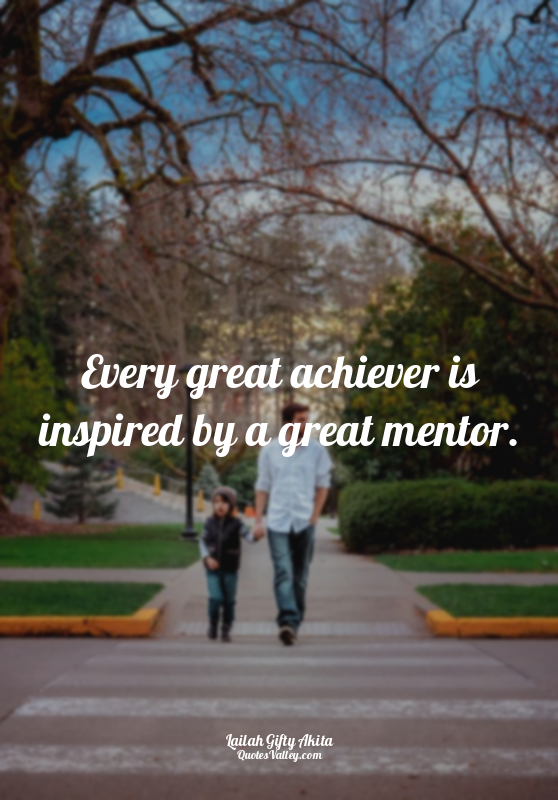 Every great achiever is inspired by a great mentor.