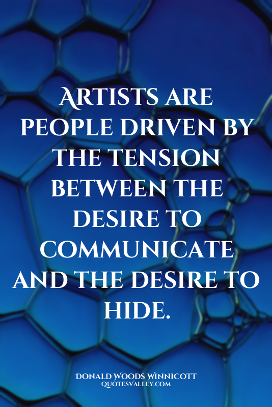 Artists are people driven by the tension between the desire to communicate and t...