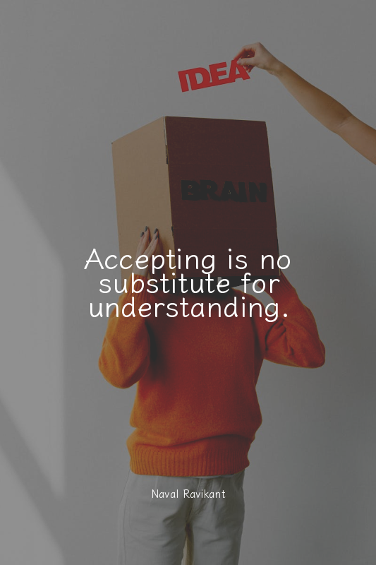Accepting is no substitute for understanding.