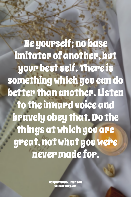 Be yourself; no base imitator of another, but your best self. There is something...