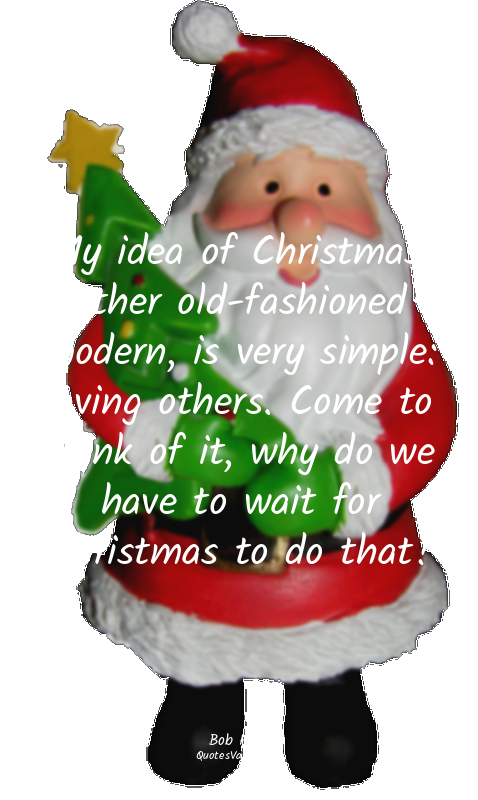 My idea of Christmas, whether old-fashioned or modern, is very simple: loving ot...