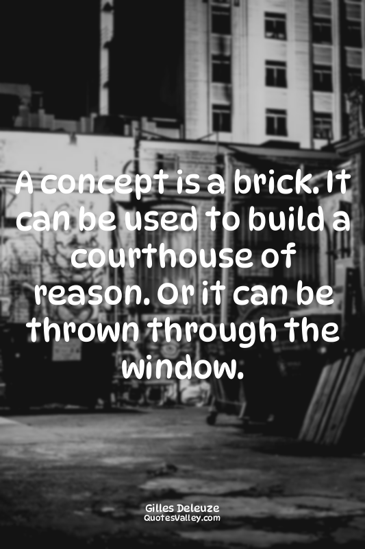 A concept is a brick. It can be used to build a courthouse of reason. Or it can...