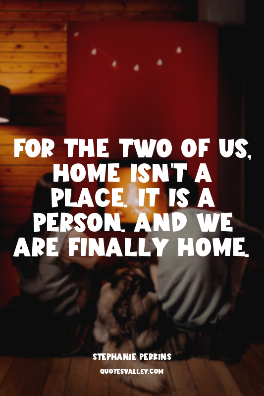 For the two of us, home isn't a place. It is a person. And we are finally home.