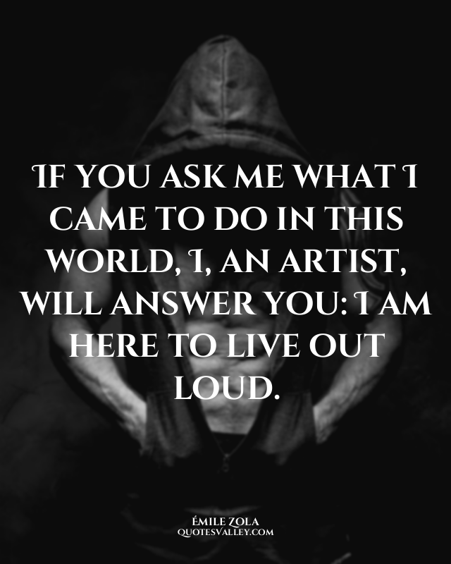 If you ask me what I came to do in this world, I, an artist, will answer you: I...