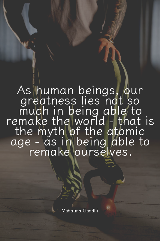 As human beings, our greatness lies not so much in being able to remake the worl...