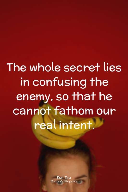 The whole secret lies in confusing the enemy, so that he cannot fathom our real...