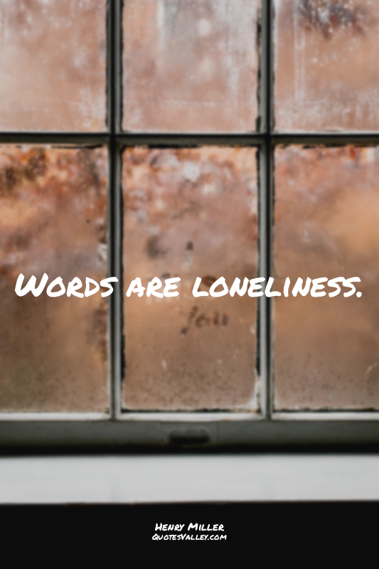 Words are loneliness.
