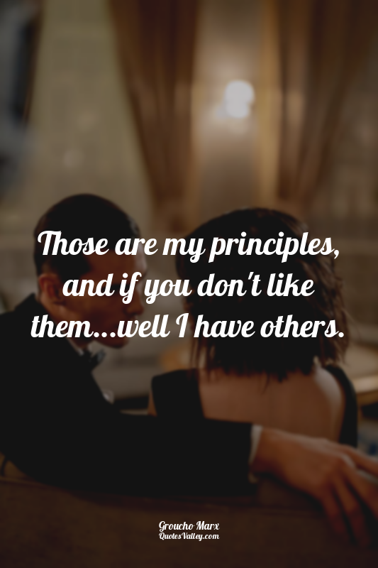 Those are my principles, and if you don't like them...well I have others.