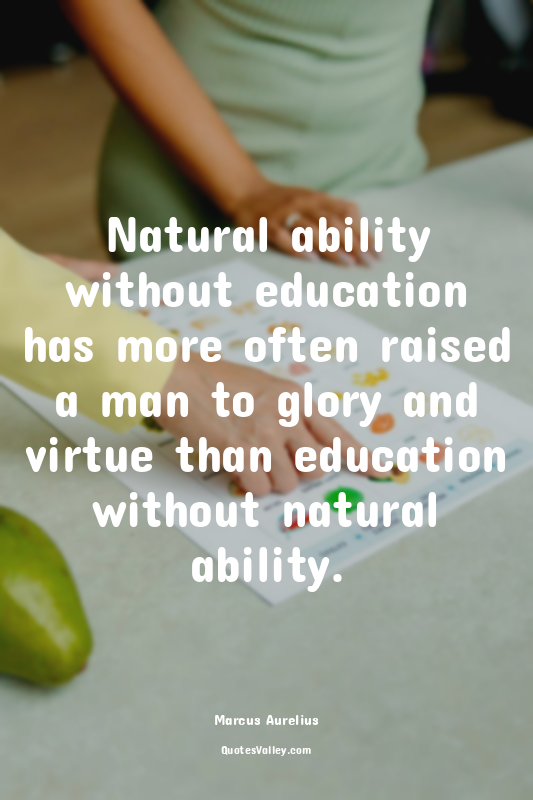 Natural ability without education has more often raised a man to glory and virtu...