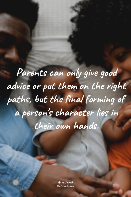 Parents can only give good advice or put them on the right paths, but the final...