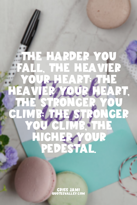 The harder you fall, the heavier your heart; the heavier your heart, the stronge...