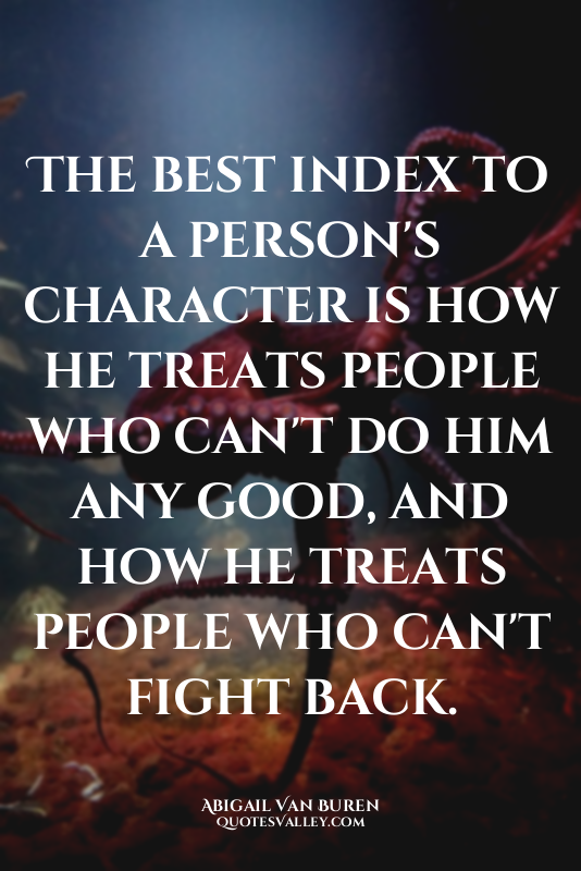 The best index to a person's character is how he treats people who can't do him...