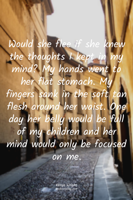 Would she flee if she knew the thoughts I kept in my mind? My hands went to her...