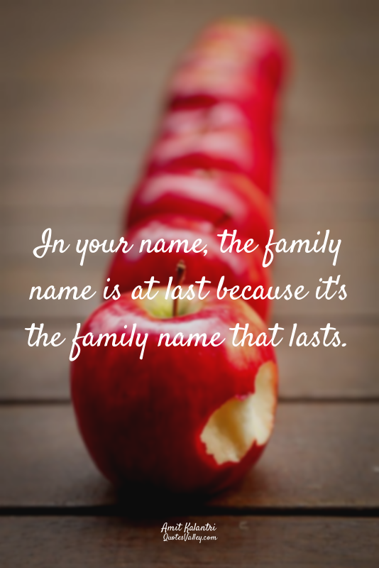In your name, the family name is at last because it's the family name that lasts...